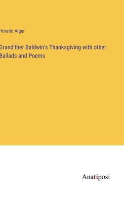 Grand’ther Baldwin’s Thanksgiving with other Ballads and Poems