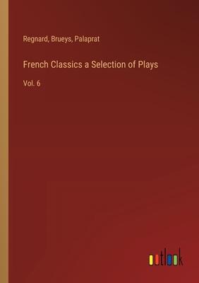 French Classics a Selection of Plays: Vol. 6