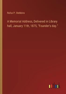 A Memorial Address, Delivered in Library hall, January 11th, 1875, Founder’s day.