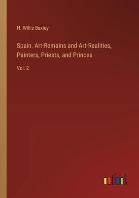 Spain. Art-Remains and Art-Realities, Painters, Priests, and Princes: Vol. 2