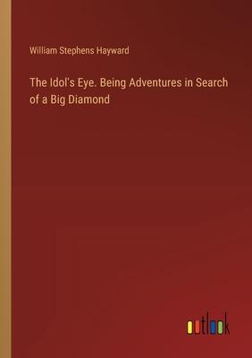 The Idol’s Eye. Being Adventures in Search of a Big Diamond