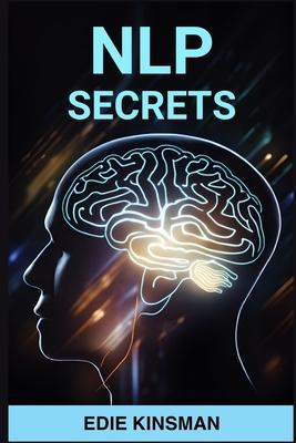 Nlp Secrets: Unveiling the Powerful Techniques of Neuro-Linguistic Programming for Personal Growth and Success (2024)