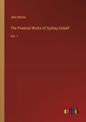 The Poetical Works of Sydney Dobell: Vol. 1