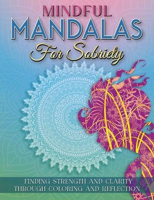 Mindful Mandalas For Sobriety: Finding Strength And Clarity Through Coloring And Reflection