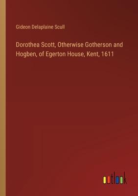 Dorothea Scott, Otherwise Gotherson and Hogben, of Egerton House, Kent, 1611