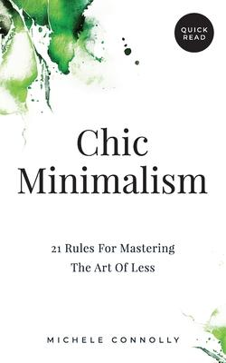 Chic Minimalism: 21 Rules For Mastering The Art Of Less