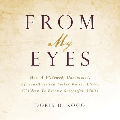 From My Eyes: How A Widowed, Uneducated, African-American Father Raised Eleven Children To Become Successful Adults