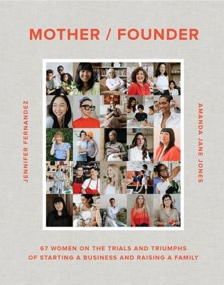 Mother Founder: Sixty Women on the Triumphs, Trials, and Trade-Offs of Starting Their Own Businesses and Raising a Family