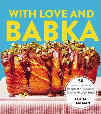 With Love and Babka: 50 Sweet and Savory Recipes for Everyone’s Favorite Braided Bread (a Cookbook)