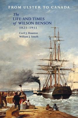 From Ulster to Canada: The Life and Times of Wilson Benson 1821-1911