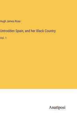 Untrodden Spain, and her Black Country: Vol. 1