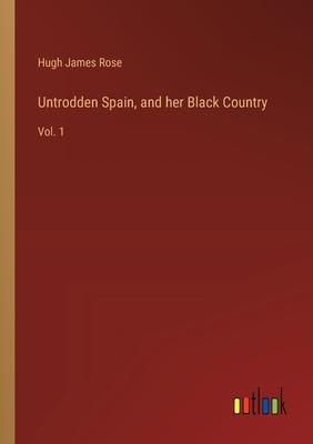 Untrodden Spain, and her Black Country: Vol. 1