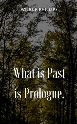 What is Past is Prologue.