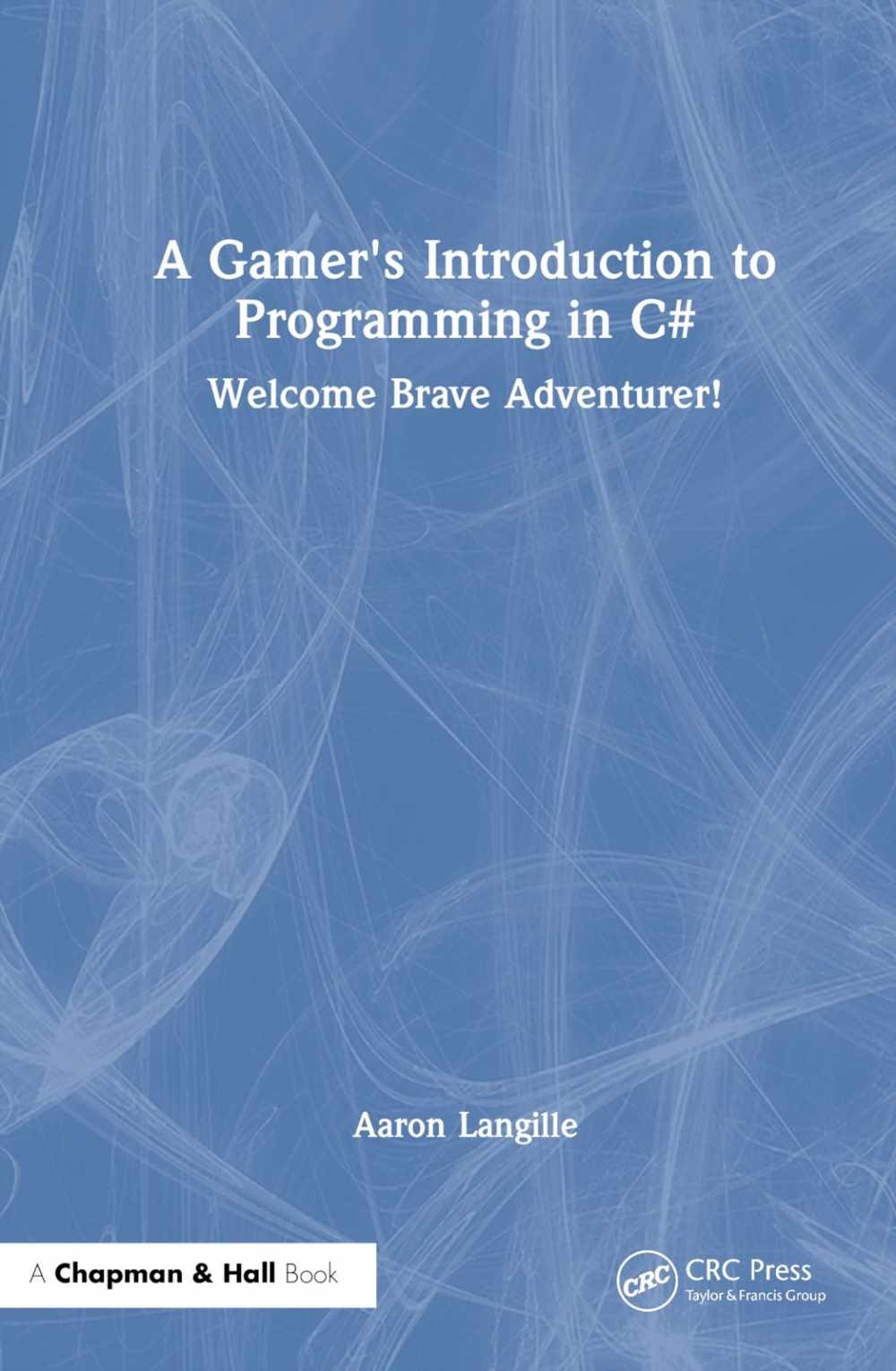 A Gamer’s Introduction to Programming in C#: Welcome Brave Adventurer!