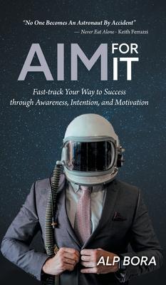 Aim for It: Fast-track Your Way to Success through Awareness, Intention, and Motivation