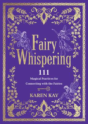 Fairy Whispering: 111 Magical Practices for Connecting with the Fairies