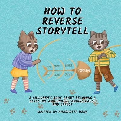 How to Reverse Storytell: A Children’s Book About Becoming a Detective and Understanding Cause and Effect