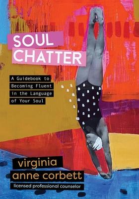 Soul Chatter: A Guidebook to Gaining Fluency in the Language of Your Soul