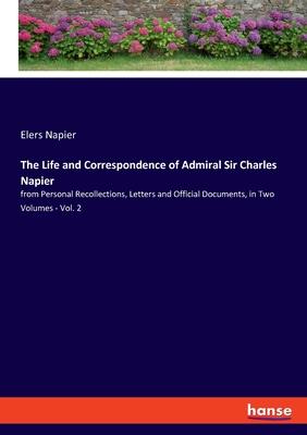 The Life and Correspondence of Admiral Sir Charles Napier: from Personal Recollections, Letters and Official Documents, in Two Volumes - Vol. 2