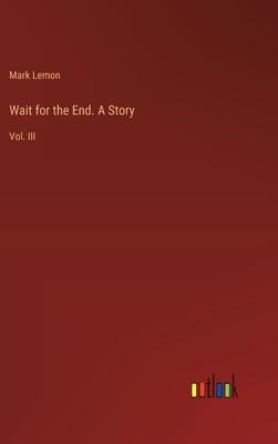 Wait for the End. A Story: Vol. III