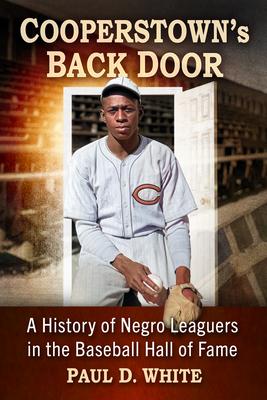 Cooperstown’s Back Door: A History of Negro Leaguers in the Baseball Hall of Fame