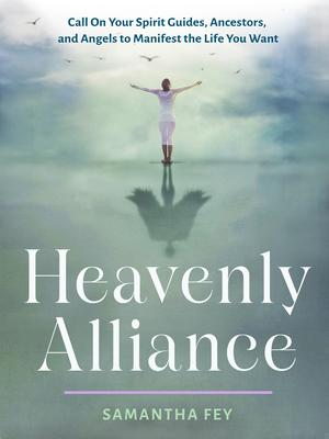 Heavenly Alliance: Call on Your Spirit Guides, Ancestors, and Angels to Manifest the Life You Want