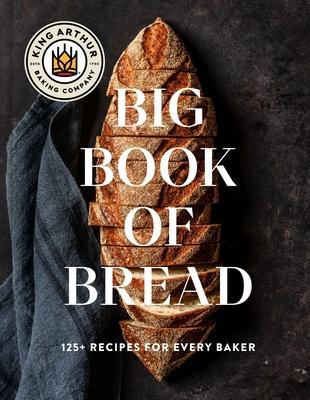 The King Arthur Baking Company Big Book of Bread: 125 Recipes and Techniques for Every Baker (a Cookbook)