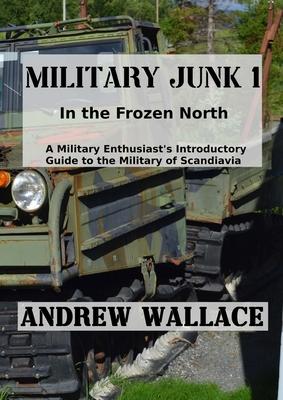 Military Junk 1: In the Frozen North. A Military Enthusiast’s Introductory Guide to the Military of Scandinavia.