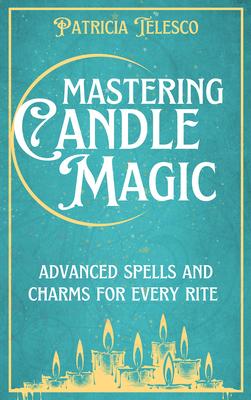 Mastering Candle Magic: Advanced Spells and Charms for Every Rite