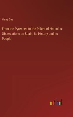 From the Pyrenees to the Pillars of Hercules. Observations on Spain, Its History and its People