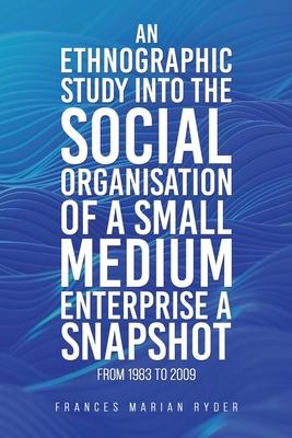 An Ethnographic Study into the Social Organisation of a Small Medium Enterprise a Snapshot from 1983 to 2009