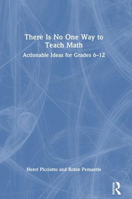 There Is No One Way to Teach Math: Actionable Ideas from Research and Practice for Grades 6-12