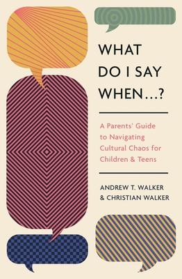 What Do I Say When . . . ?: A Parent’s Guide to Navigating Cultural Chaos for Children and Teens