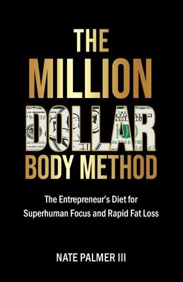 The Million Dollar Body Method: The Entrepreneur’s Diet for Superhuman Focus and Rapid Fat Loss