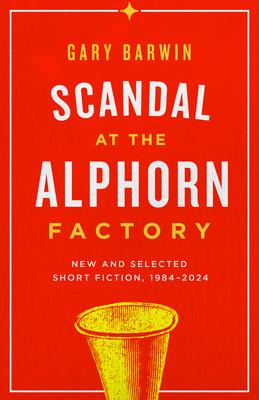 Scandal at the Alphorn Factory: New and Selected Short Fiction, 1984-2024