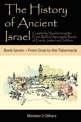 The History of Ancient Israel: Completely Synchronizing the Extra-Biblical Apocrypha Books of Enoch, Jasher, and Jubilees: Book 7 from Sinai to the T