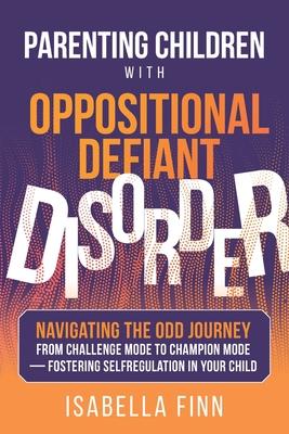 Parenting Children with Oppositional Defiant Disorder: Navigating the ODD Journey from Challenge Mode to Champion Mode - Fostering Self-Regulation in