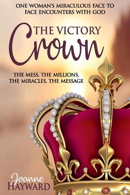 The Victory Crown: One Woman’s Miraculous Face to Face Encounters with God