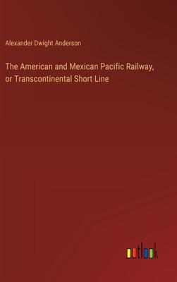 The American and Mexican Pacific Railway, or Transcontinental Short Line