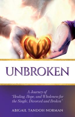 Unbroken, A Journey of Healing, Hope, and Wholeness for the Single, Divorced and Broken