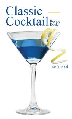 Classic Cocktail Recipe Book: Discover 40 delicious recipes of the classic drink from around the world.
