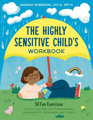 The Highly Sensitive Child’s Workbook: 50 Fun Exercises to Help Kids Feel Less Overwhelmed, Communicate Their Needs, and Thrive