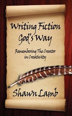 Writing Fiction God’s Way: Remembering The Creator in Creativity