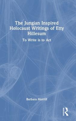 The Jungian Inspired Holocaust Writings of Etty Hillesum: To Write Is to ACT