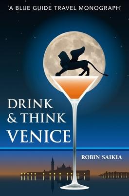 Drink & Think Venice: The Story of Venice in Twenty-Six Bars and Cafés