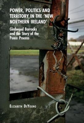 Power, Politics and Territory in the ’New Northern Ireland’: Girdwood Barracks and the Story of the Peace Process
