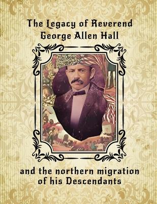 The Legacy of Reverend George Allen Hall: And the Northern Migration of his Descendants