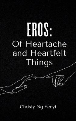Eros: Of Heartache and Heartfelt Things