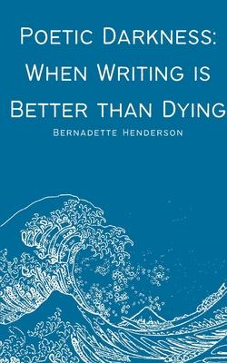 Poetic Darkness: When Writing is Better than Dying