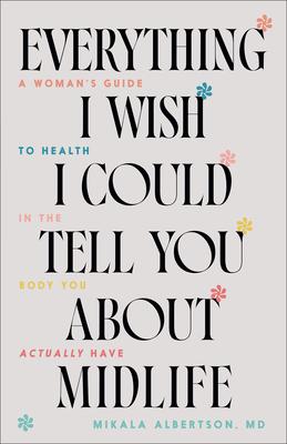 Everything I Wish I Could Tell You about Midlife: A Woman’s Guide to Health in the Body You Actually Have